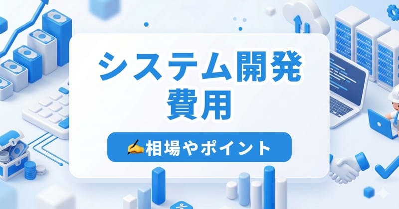 システム開発の費用はいくらかかる？内訳・相場・コスト削減方法を徹底解説