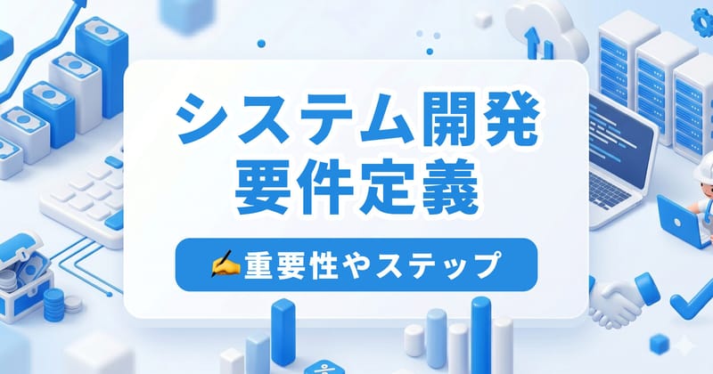要件定義の進め方7ステップと費用相場｜要件定義書の書き方