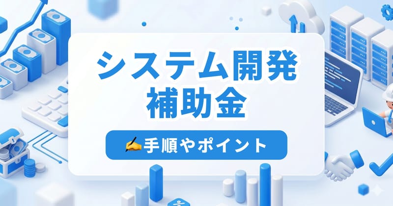 システム開発で使える補助金4選【2026年最新】申請手順と採択率を上げるコツ