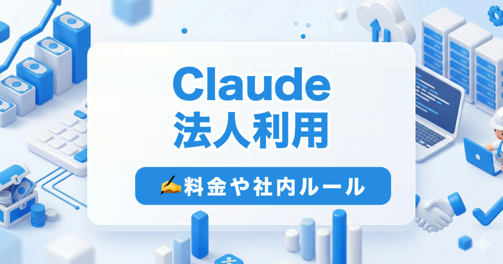 Claude 法人利用|料金や社内ルール